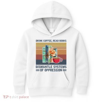 Drink Coffee Read Books Dismantle Systems Of Oppression Kids Hoodie