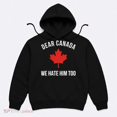 Dear Canada We Hate Him Too Hoodie
