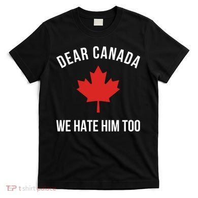 Dear Canada We Hate Him Too T-Shirt