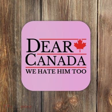 Dear Canada We Hate Him Too Coaster
