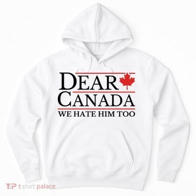 Dear Canada We Hate Him Too Hoodie