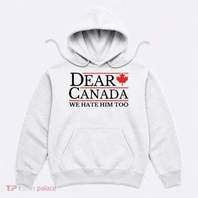 Dear Canada We Hate Him Too Hoodie