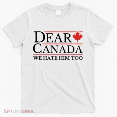 Dear Canada We Hate Him Too T-Shirt