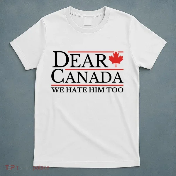 Dear Canada We Hate Him Too T-Shirt