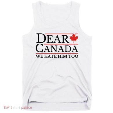 Dear Canada We Hate Him Too Tank Top