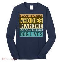 Don't Care Who Dies In A Movie As Long As The Dog Lives Long Sleeve Shirt thumb 0