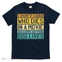 Don't Care Who Dies In A Movie As Long As The Dog Lives T-Shirt thumb 0