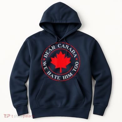 Dear Canada We Hate Him Too Hoodie