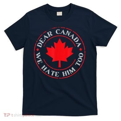 Dear Canada We Hate Him Too T-Shirt