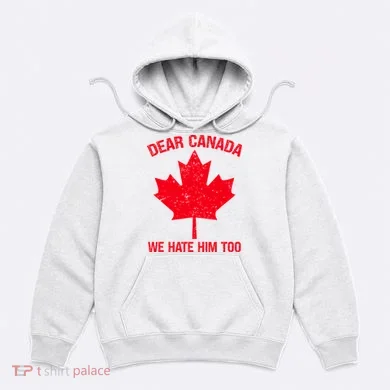 Dear Canada We Hate Him Too Hoodie