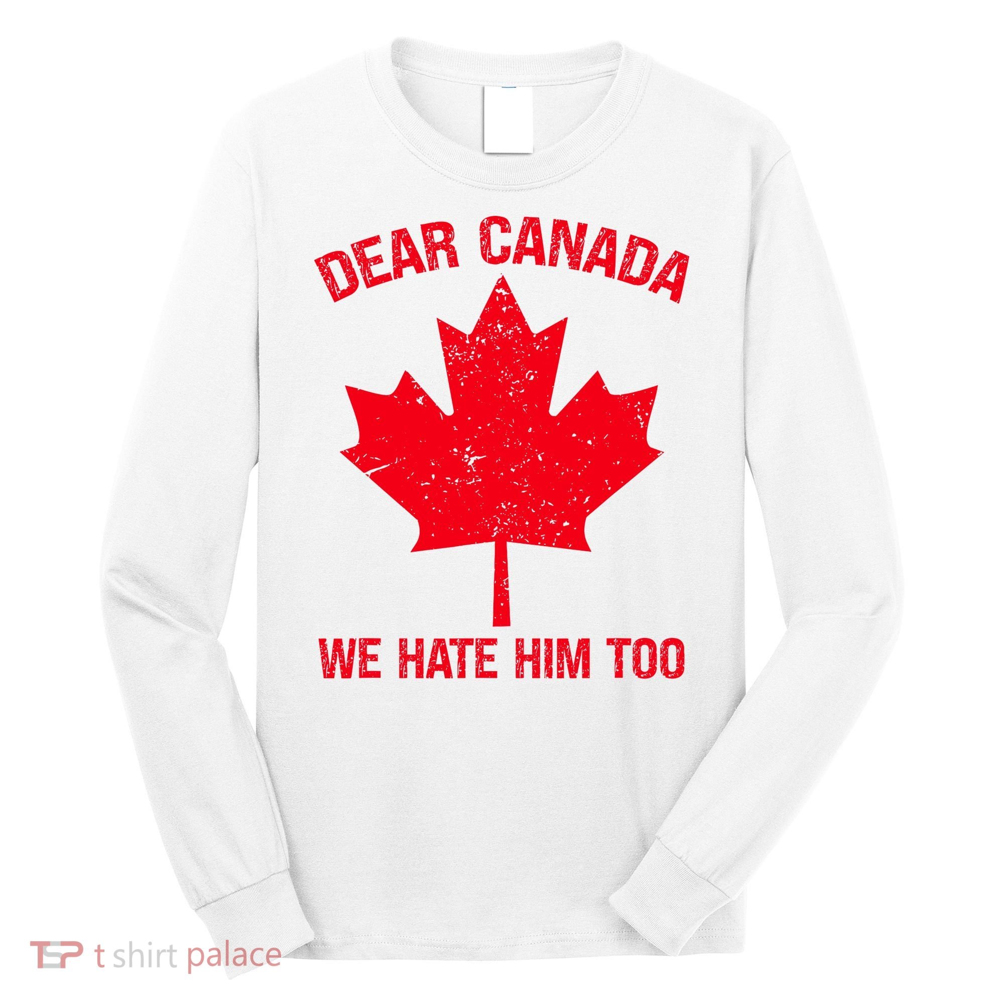 Dear Canada We Hate Him Too Long Sleeve Shirt