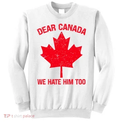 Dear Canada We Hate Him Too Sweatshirt