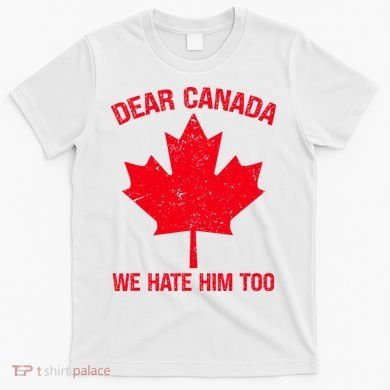 Dear Canada We Hate Him Too T-Shirt