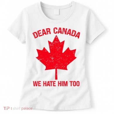 Dear Canada We Hate Him Too Women's T-Shirt