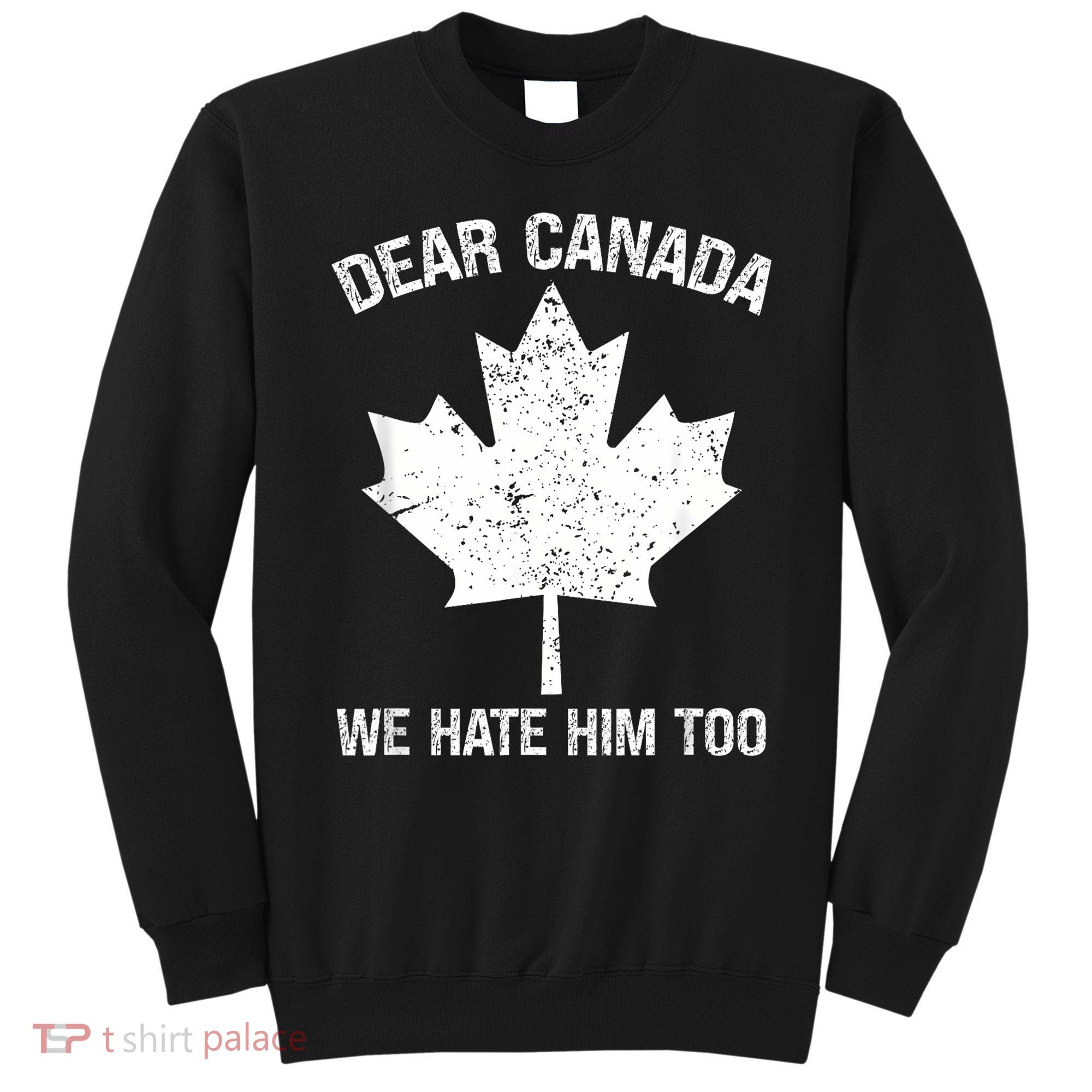 Dear Canada We Hate Him Too Political Protest - Red Sweatshirt