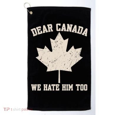 Dear Canada We Hate Him Too Anti Trump Golf Towel