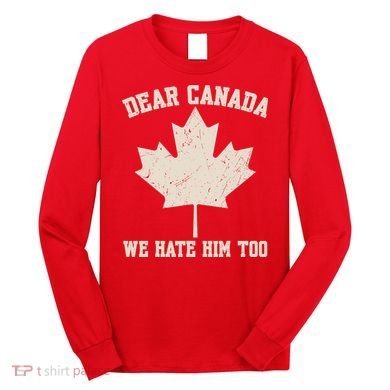 Dear Canada We Hate Him Too Anti Trump Long Sleeve Shirt