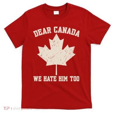 Dear Canada We Hate Him Too Anti Trump T-Shirt