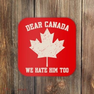 Dear Canada We Hate Him Too Anti Trump Coaster