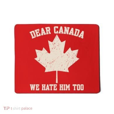 Dear Canada We Hate Him Too Anti Trump Mousepad