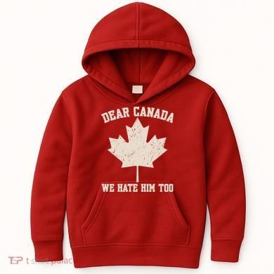 Dear Canada We Hate Him Too Anti Trump Kids Hoodie