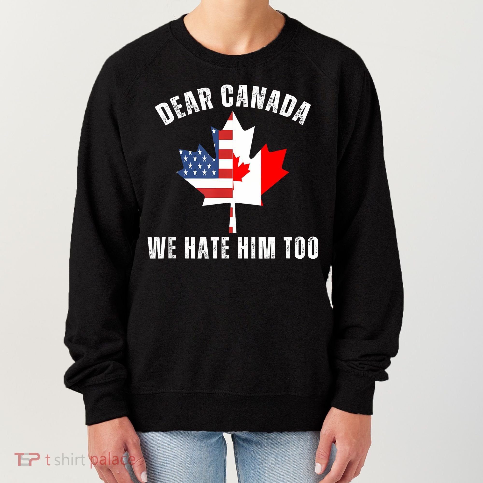 Dear Canada We Hate Him Too Anti Trump Canadian Protest Women's Sweatshirt
