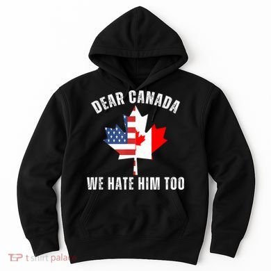 Dear Canada We Hate Him Too Anti Trump Canadian Protest Hoodie