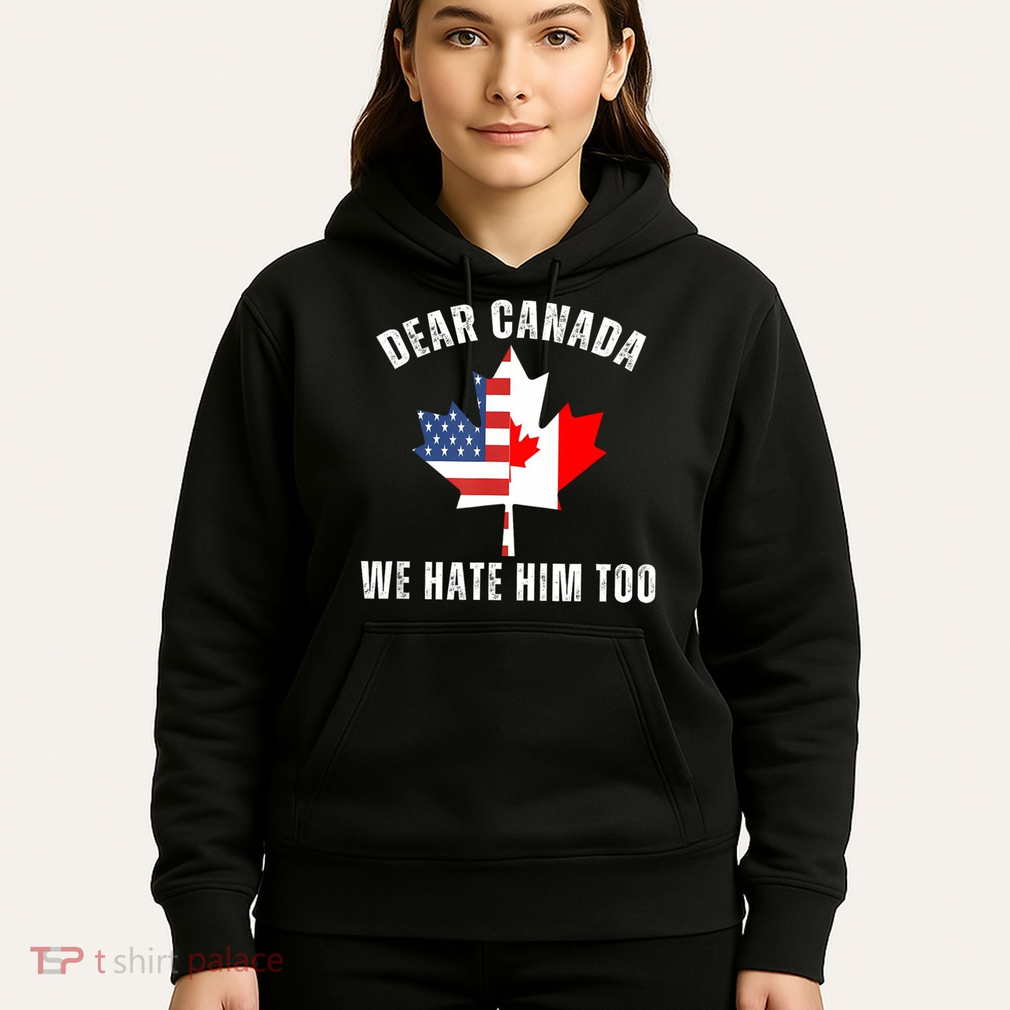 Dear Canada We Hate Him Too Anti Trump Canadian Protest Hoodie