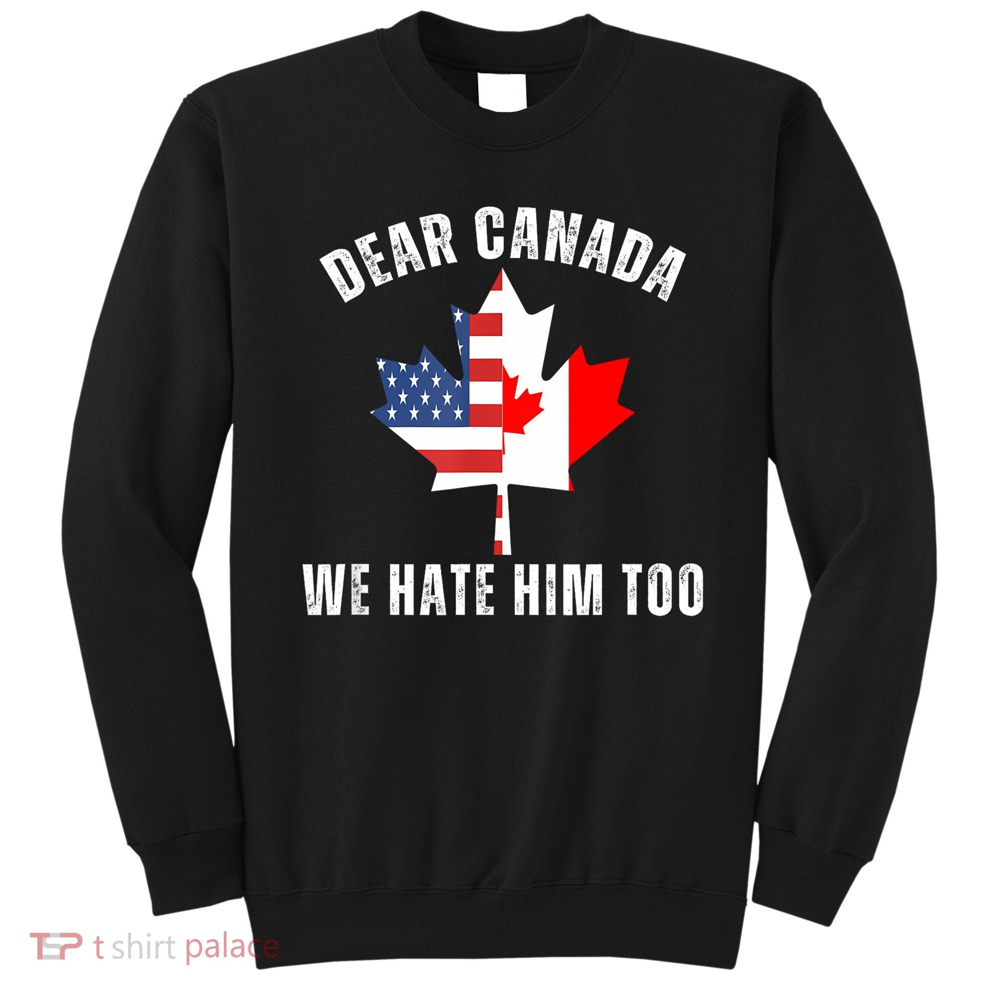 Dear Canada We Hate Him Too Anti Trump Canadian Protest Sweatshirt