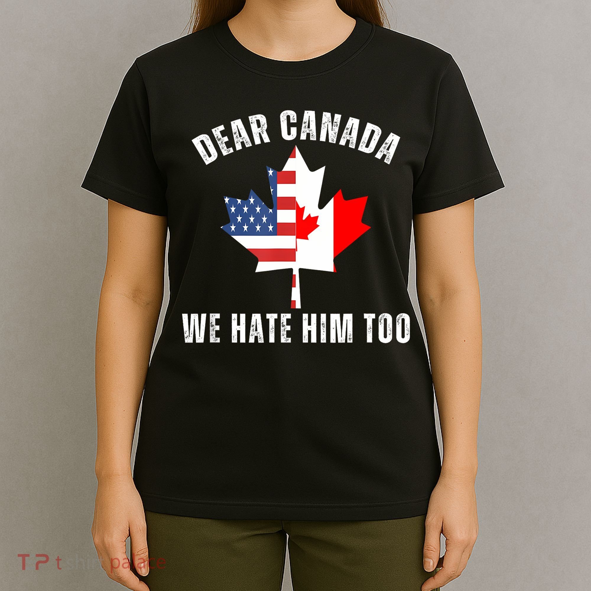 Dear Canada We Hate Him Too Anti Trump Canadian Protest T-Shirt