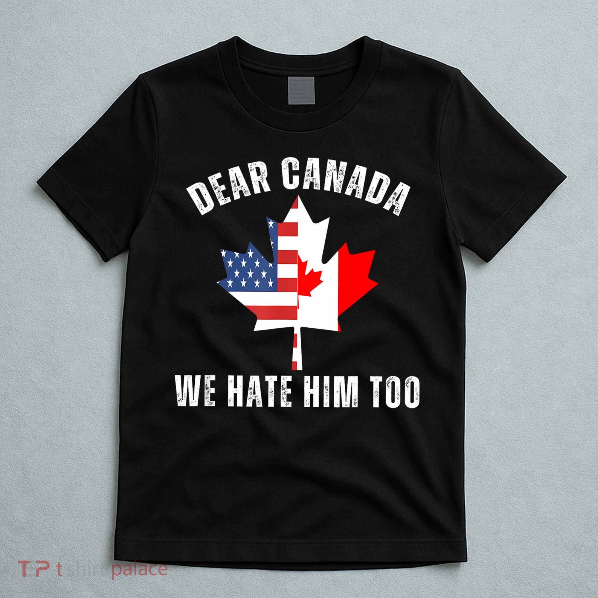 Dear Canada We Hate Him Too Anti Trump Canadian Protest T-Shirt