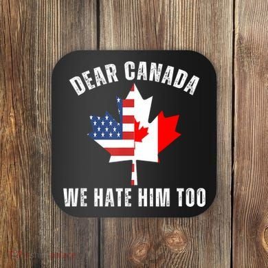 Dear Canada We Hate Him Too Anti Trump Canadian Protest Coaster