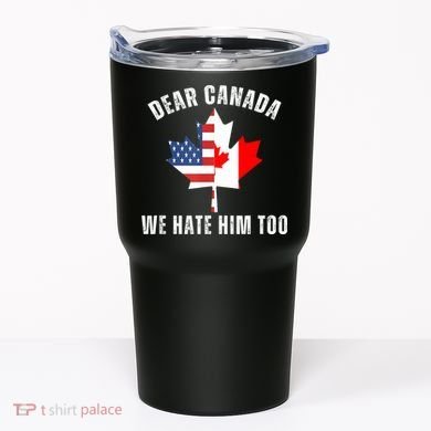 Dear Canada We Hate Him Too Anti Trump Canadian Protest Tumbler