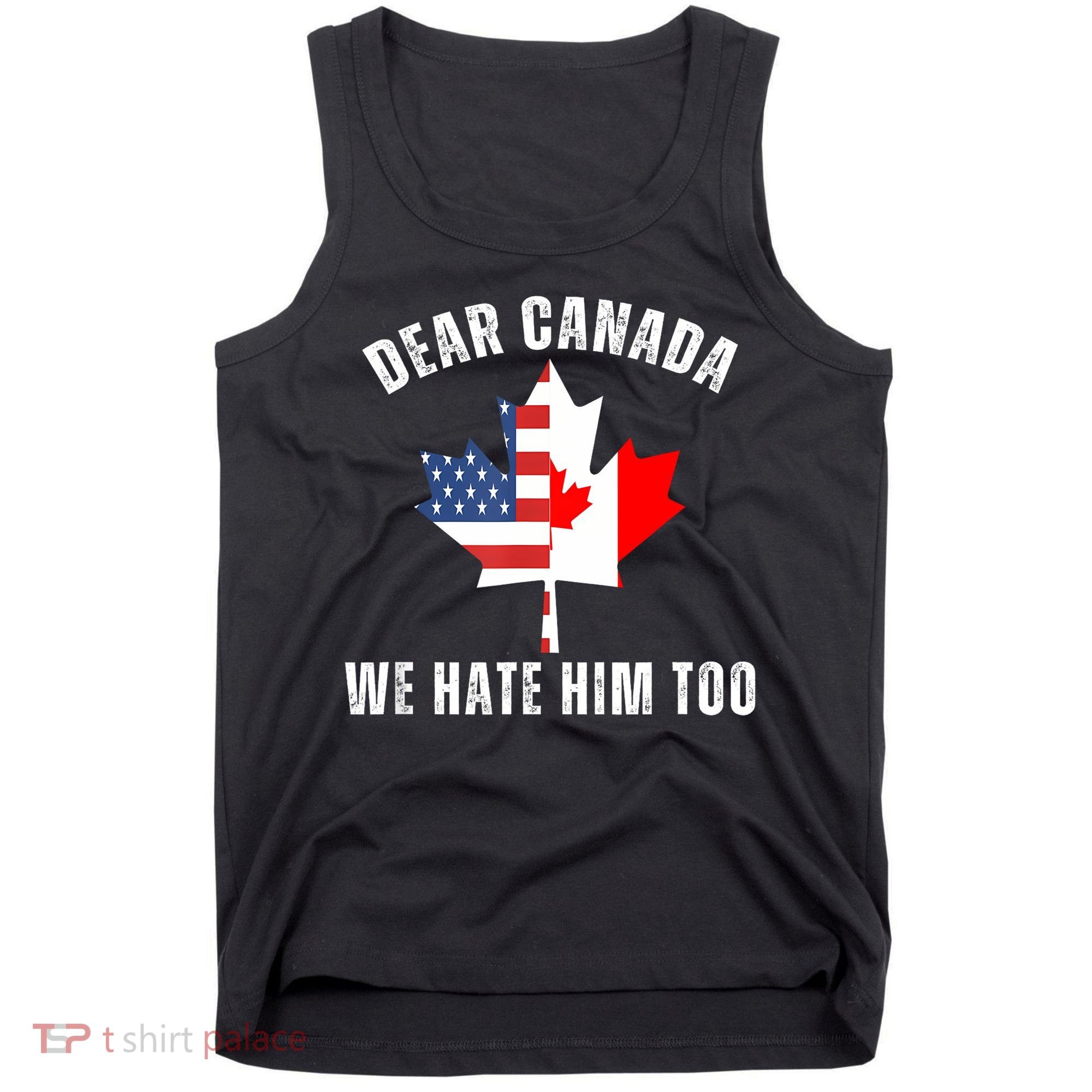 Dear Canada We Hate Him Too Anti Trump Canadian Protest Tank Top