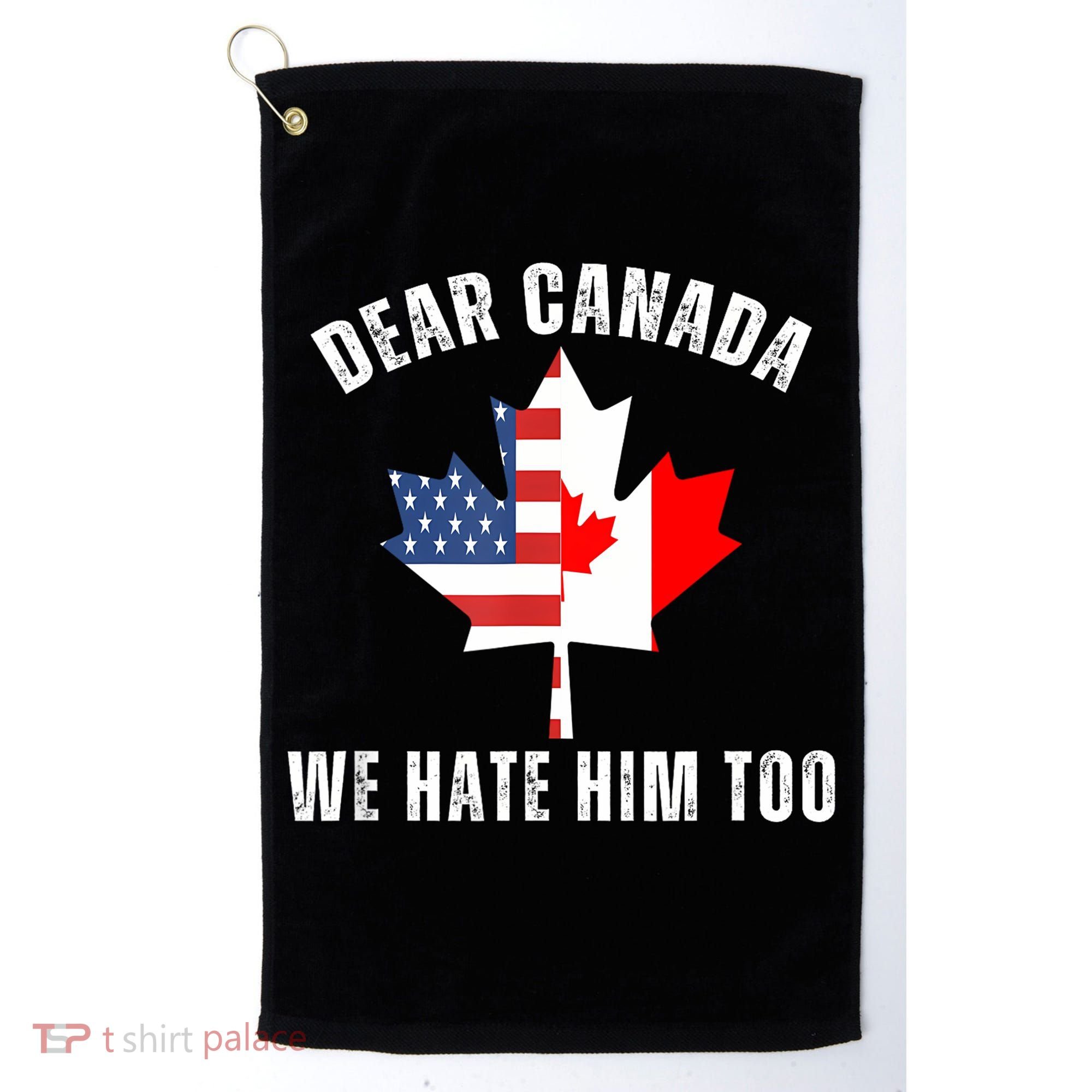 Dear Canada We Hate Him Too Anti Trump Canadian Protest Golf Towel
