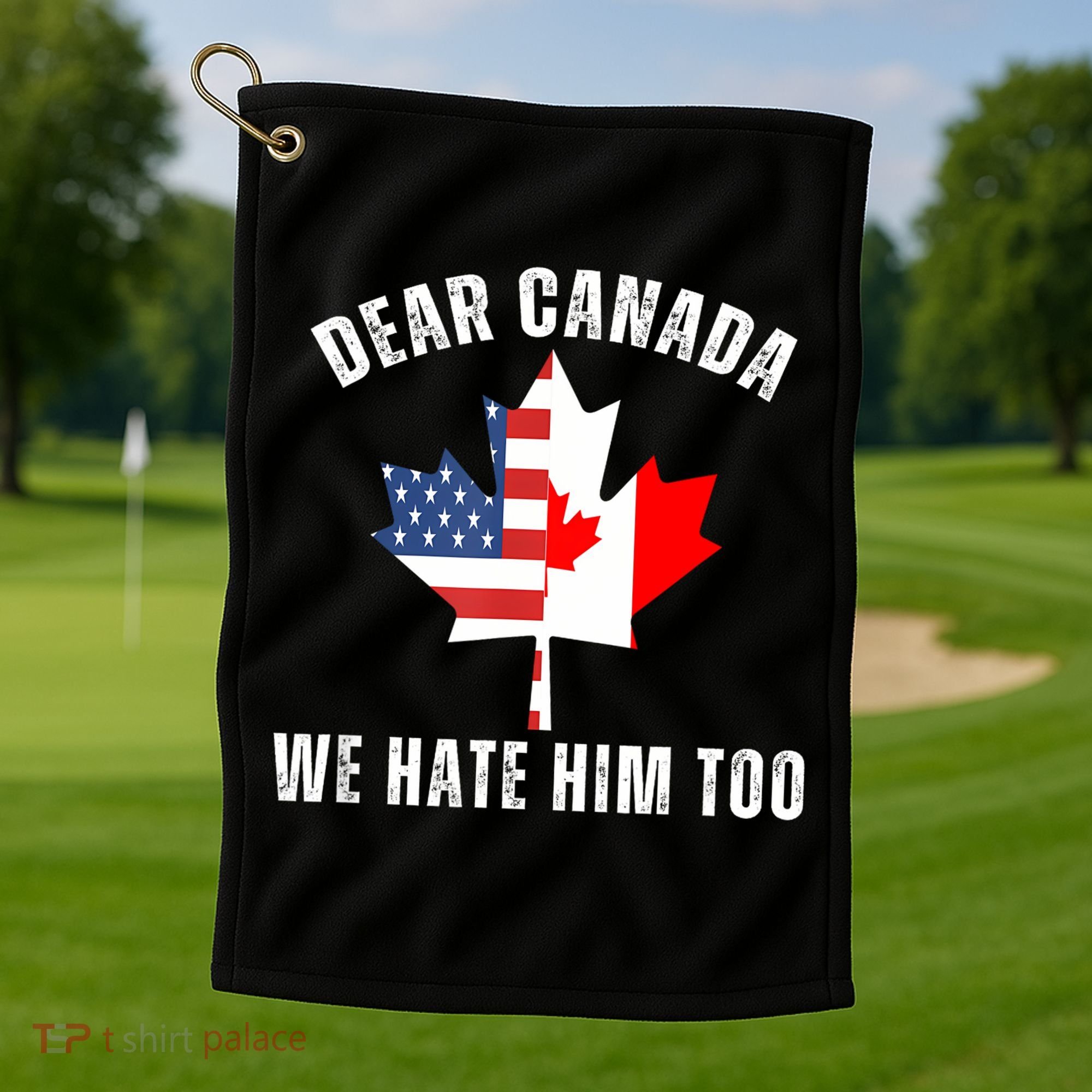 Dear Canada We Hate Him Too Anti Trump Canadian Protest Golf Towel