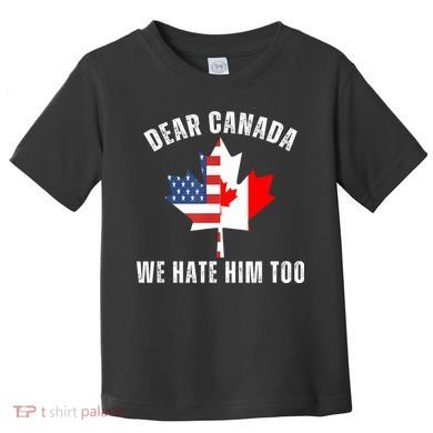 Dear Canada We Hate Him Too Anti Trump Canadian Protest Toddler T-Shirt