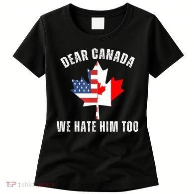 Dear Canada We Hate Him Too Anti Trump Canadian Protest Women's T-Shirt