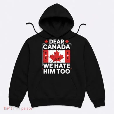 Dear Canada We Hate Him Too  Hoodie