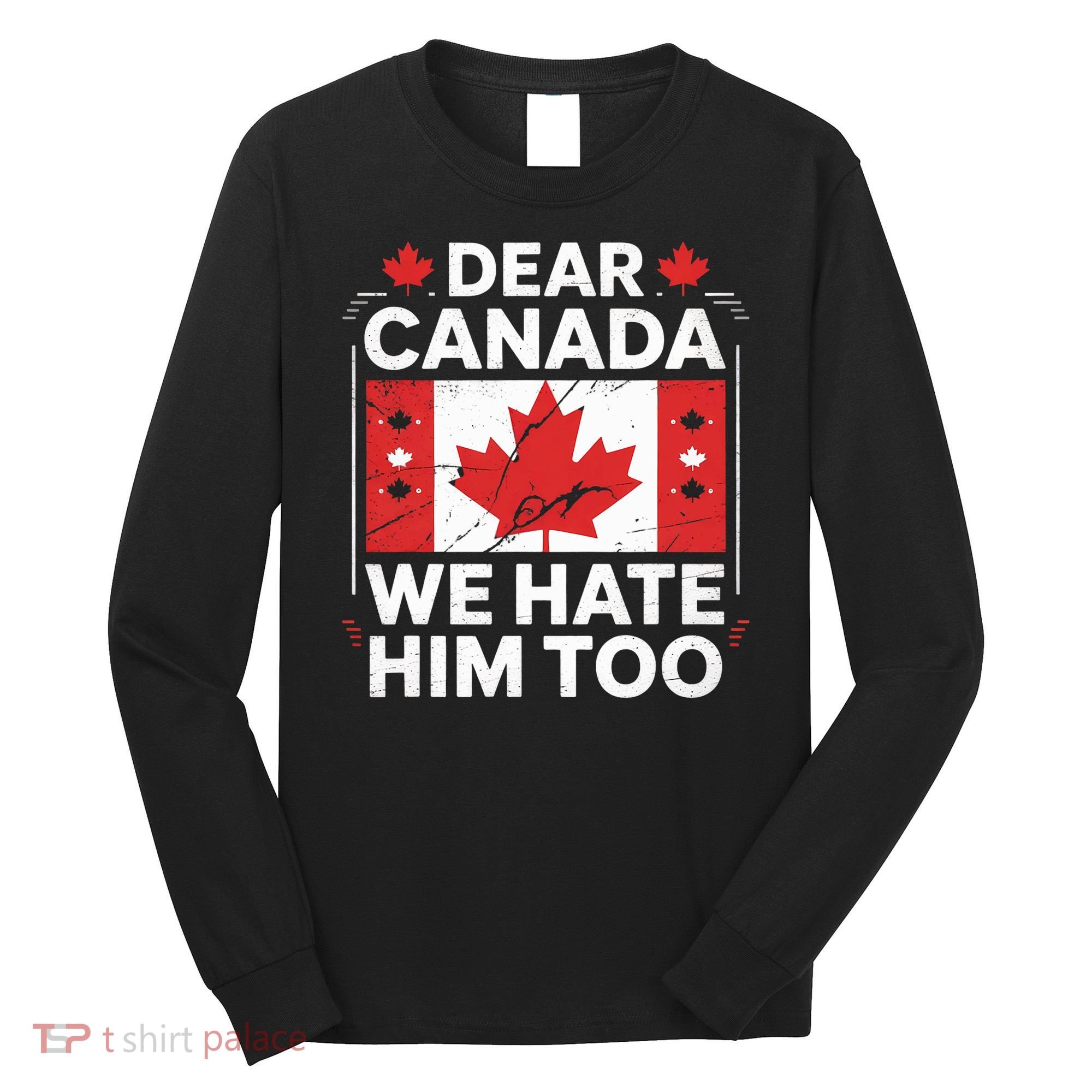 Dear Canada We Hate Him Too  Long Sleeve Shirt