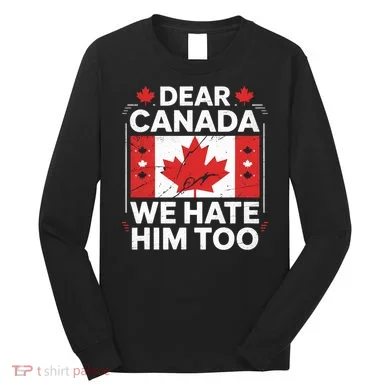 Dear Canada We Hate Him Too  Long Sleeve Shirt