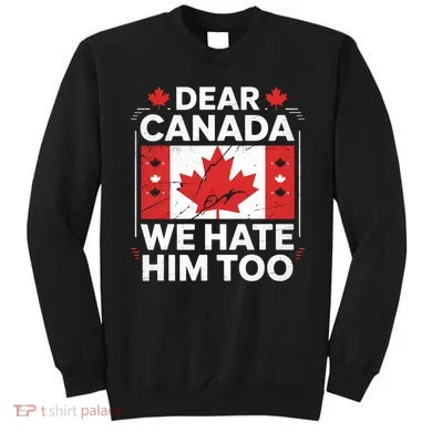Dear Canada We Hate Him Too  Sweatshirt