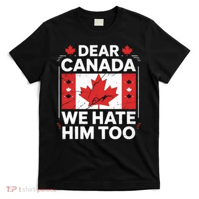 Dear Canada We Hate Him Too  T-Shirt