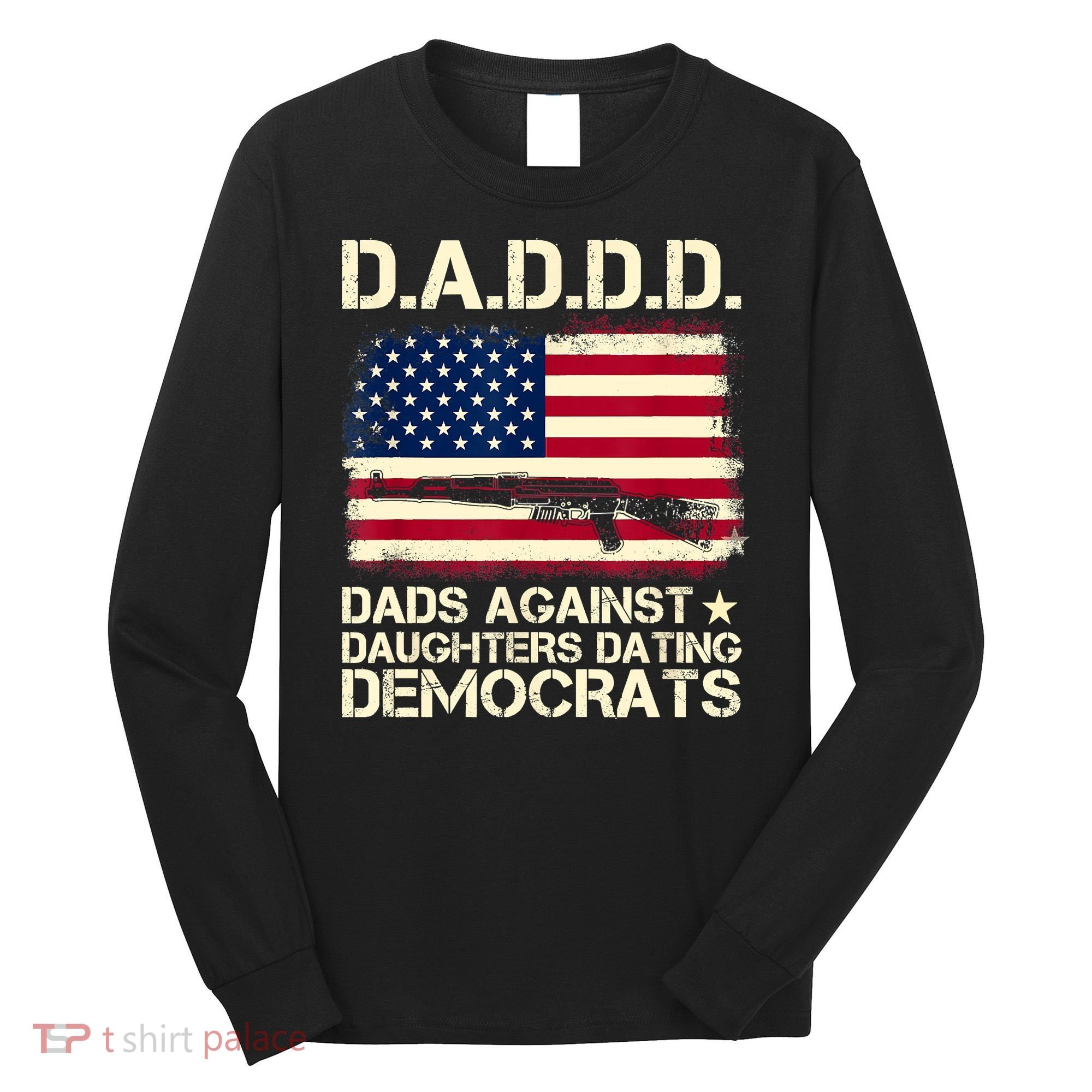 DADDD Dads Against Daughter Dating Democrats Fathers Day Long Sleeve Shirt
