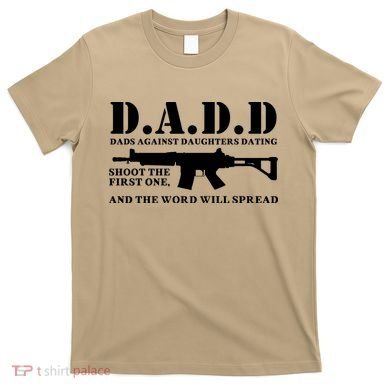 DADD Dads Against Daughters Dating Shoot The First One And The Word Will Spread T-Shirt
