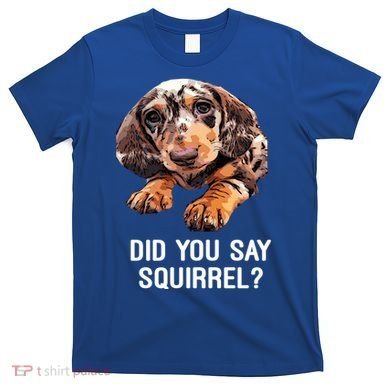 Dapple Dachshund Did You Say Squirrel Hooded Gift T-Shirt