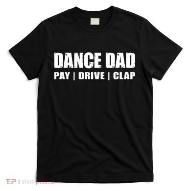 DANCE DAD Dancing Recital Pay Drive Clap Funny Quote T-Shirt
