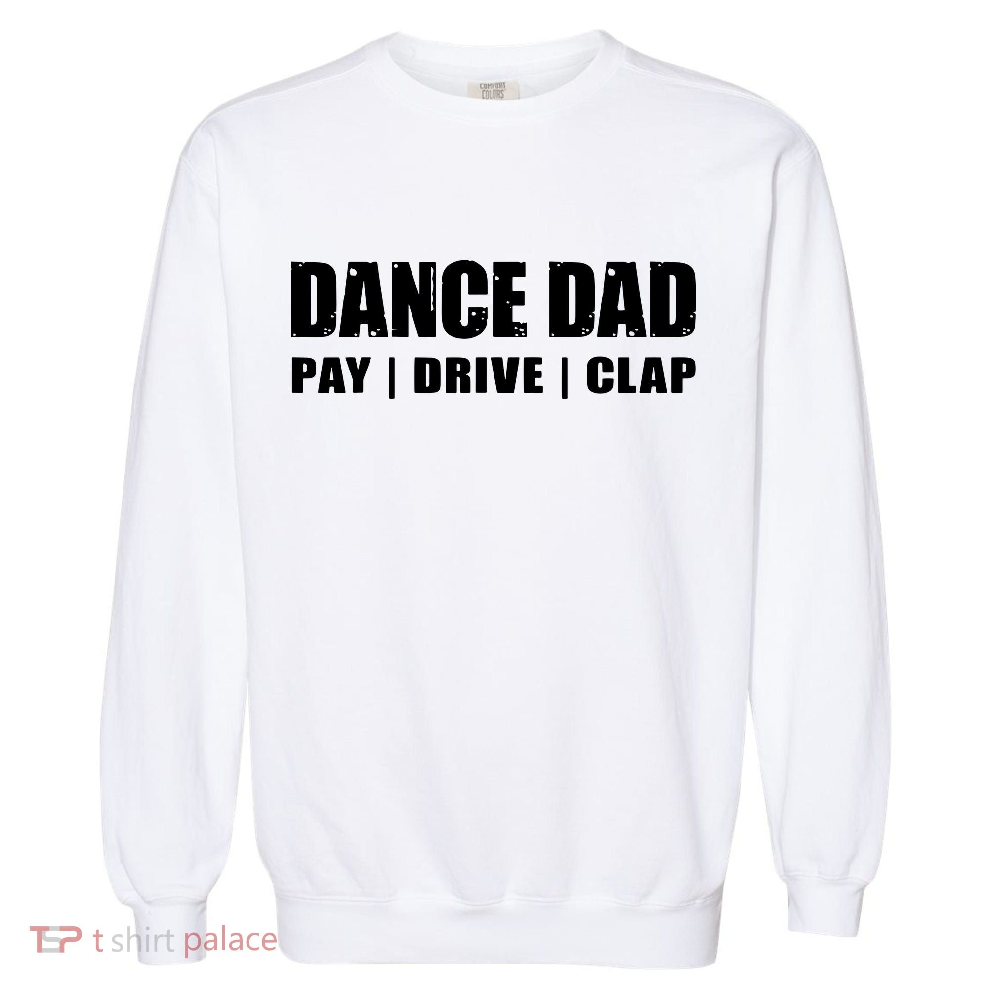 DANCE DAD Dancing Recital Pay Drive Clap Funny Quote Garment-Dyed Sweatshirt