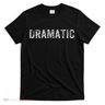Dramatic Dramatic T-Shirt