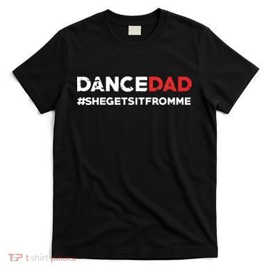 Dance DadShe Gets It From MeFunny Prop Dad T-Shirt